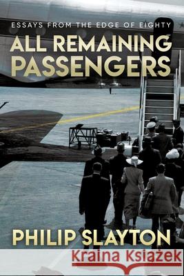 All Remaining Passengers: Essays From the Edge of Eighty Philip Slayton 9780993638992