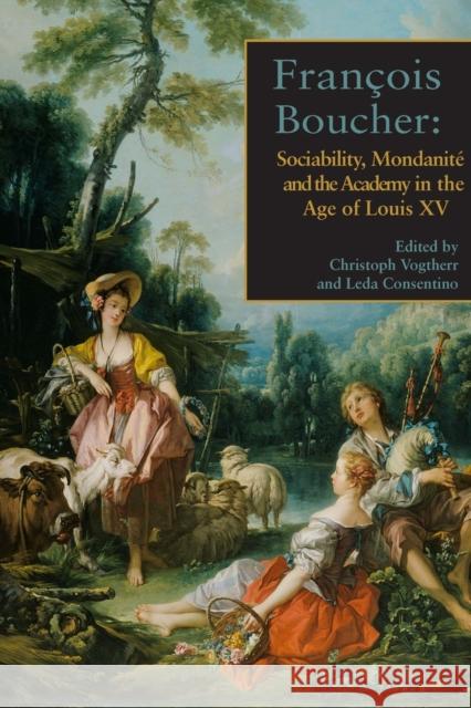 Franois Boucher: Sociability, Mondanit and the Academy in the Age of Louis XV Leda Consentino Christoph Vogtherr 9780993658839 Mosaic Press (NY)