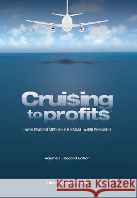 Cruising to Profits, Volume 1: Transformational Strategies for Sustained Airline Profitability Ricardo Vincent Pilon 9780993688904 Millennium Aviation, Inc.