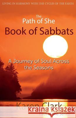 The Path of She Book of Sabbats: A Journey of Soul Across the Seasons Karen Clark 9780993691928 Shebard Media Inc.