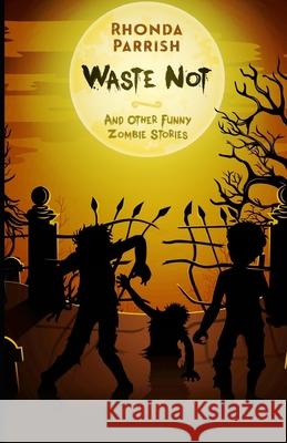 Waste Not: And Other Funny Zombie Stories Rhonda Parrish 9780993699009 Poise and Pen Publishing