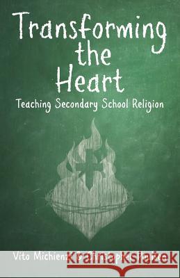 Transforming the Heart: Teaching Secondary School Religion Vito Michienzi Christopher Poulsen 9780993699740 Evw Press