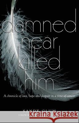 Damned Near Killed Him: A chronicle of love, hope and despair in a time of cancer Glum, Sandy 9780993703041 Big Tree Publishing
