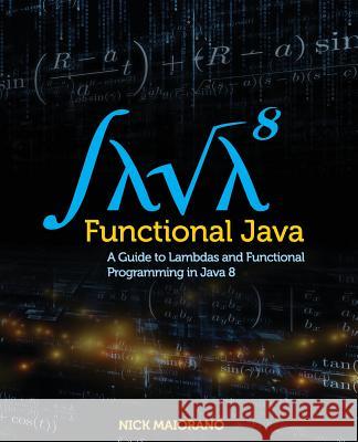 Functional Java: A Guide to Lambdas and Functional Programming in Java 8 Nick Maiorano 9780993705007 Thoughtflow Solutions Inc.