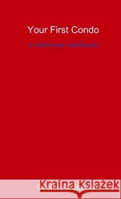Your First Condo: A Reference Handbook Geoffrey D Darwent 9780993705601 Geoffrey Darwent