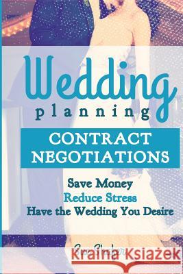 Wedding Planning Contract Negotiation: Save Money Reduce Stress Have the Wedding You Desire Sue Shafer 9780993752155