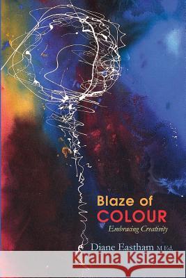 Blaze of Colour: Embracing Creativity Diane Eastham 9780993756016