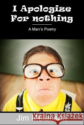 I Apologize For Nothing: A Man's Poetry Melanson, Jim 9780993756504 Melanson Publishing