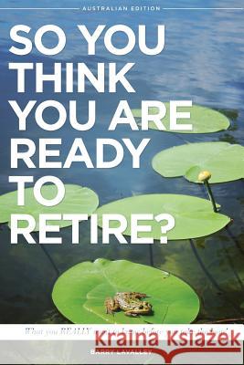 So You Think You Are Ready To Retire? Australian Edition: What You Need To Know Before You Take The Leap LaValley, Barry 9780993760051 Right Brain Advisor Inc.