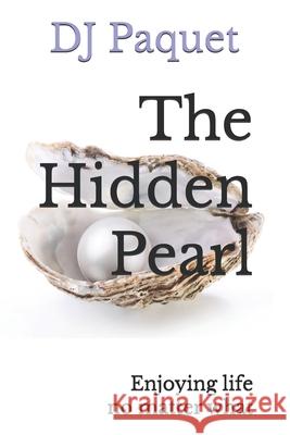 The Hidden Pearl: Enjoying life no matter what Dj Paquet 9780993761034