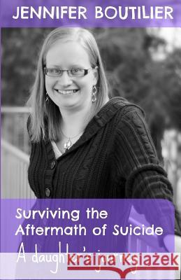 Surviving the Aftermath of Suicide: A Daughter's Journey Jennifer Boutilier 9780993766008