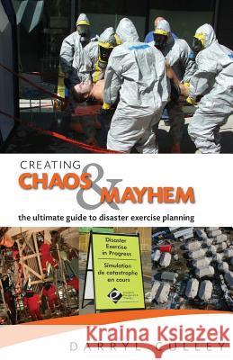 Creating Chaos and Mayhem: The ultimate guide to disaster exercises Culley, Darryl R. 9780993767807 Emergency Management & Training Inc.