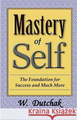 Mastery of Self: The Foundation for Success and Much More W. Dutchak 9780993786235 Walter Dutchak