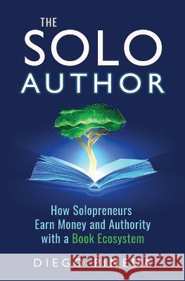 The Solo Author: How Solopreneurs Earn Money and Authority with a Book Ecosystem Diego Pineda   9780993787690 Vision & Leadership Books