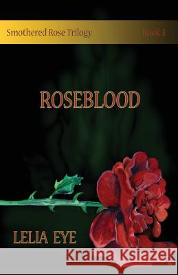 Smothered Rose Trilogy Book 3: Roseblood Lelia Eye   9780993797743 One Good Sonnet Publishing