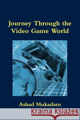 Journey Through the Video Game World Ashad Mukadam 9780993803802 Ashad Mukadam