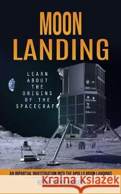 Moon Landing: Learn About the Origins of the Spacecraft (An Impartial Investigation Into the Apollo Moon Landings) Wilkinson   9780993808869 Oliver Leish