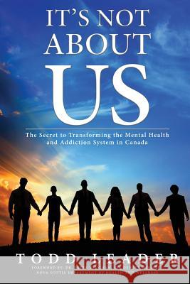 It's Not About Us: The Secret to Transforming the Mental Health and Addiction System in Canada Leader, Todd 9780993817335 Cathydia Press