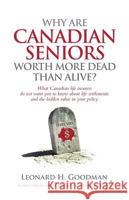 Why Are Canadian Seniors Worth More Dead Than Alive? Leonard H. Goodman 9780993819605 Yaantm Inc.