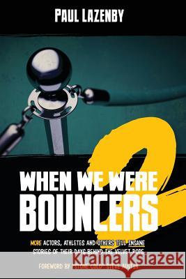 When We Were Bouncers 2: More Actors, Athletes and Others Tell Insane Stories of Their Days Behind the Velvet Rope Paul Lazenby 9780993821820