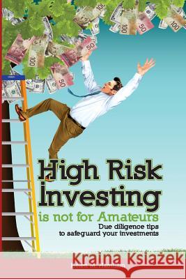 High Risk Investing is Not for Amateurs: Due Diligence Tips to Safeguard Your Investments Hamilton, Helen M. 9780993827518