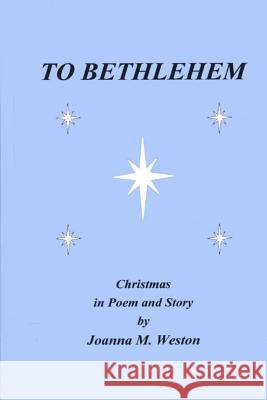 To Bethlehem: Christmas in poem and story Weston, Joanna M. 9780993828737 Clarity House Press