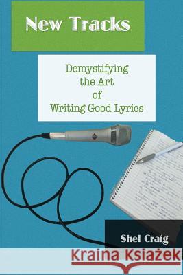 New Tracks: Demystifying the Art of Writing Good Lyrics Shel Craig 9780993836114 Shelemka Craig