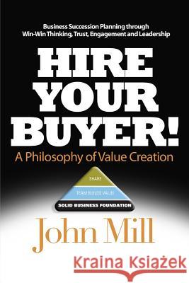 Hire Your Buyer: a Philosophy of Value Creation Mill, John 9780993843105 Hire Your Buyer
