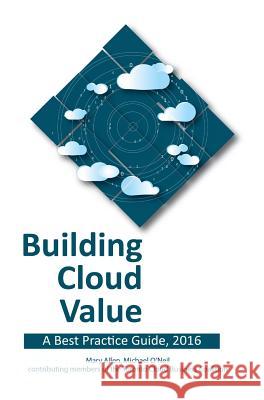 Building Cloud Value: A Best Practice Guide, 2016 Mary Allen (University College Dublin, Ireland), Michael O'Neil 9780993865244