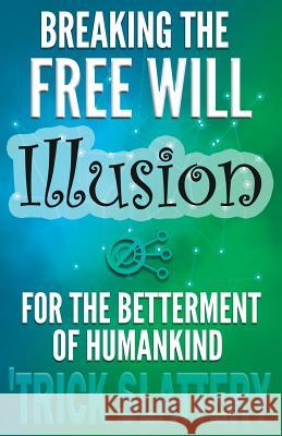 Breaking the Free Will Illusion for the Betterment of Humankind 'Trick Slattery 9780993866906 Working Matter Publishing