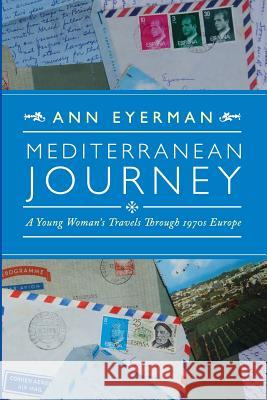 Mediterranean Journey: A Young Woman's Travels Through 1970s Europe Ann Eyerman 9780993867903