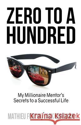 Zero to a Hundred: My Millionaire Mentor's Secrets to a Successful Life Jack Oundjian Mathieu Fortin 9780993873645