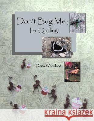 Don't Bug Me; I'm Quilling!: Paper Quilling Projects Dana Woodard 9780993877612