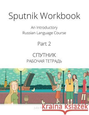 Sputnik Workbook: An Introductory Russian Language Course, Part 2 Julia Rochtchina 9780993913938 Tltnetwork