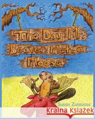 The Day Mr. Beaver Met A Moose Privett, Adam 9780993917202 Susan Zutautas