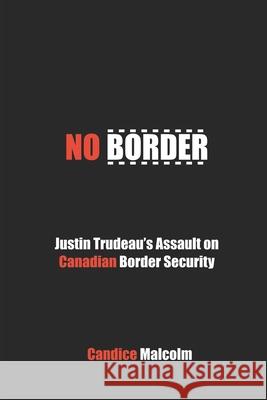 No Border: Justin Trudeau's Assault on Canadian Border Security Candice Malcolm 9780993919565 Magna Carta Records