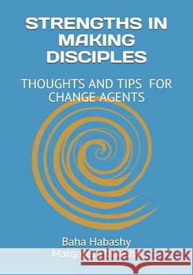 Strengths in Making Disciples: Thoughts and Tips for Change Agents Margaret Habashy Baha &. Margaret Habashy 9780993930263 Integrity+ Consulting