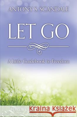 Let Go: A Little Guidebook to Freedom Antony S. Scandale Patti Knoles Ed Wheeler 9780993935909 Inner Power Publishing