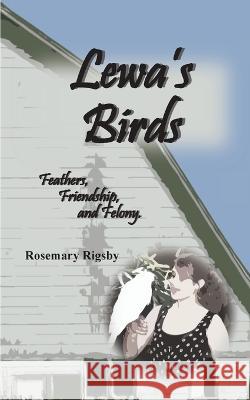Lewa\'s Birds: Feathers, Friendship, and Felony Rosemary L. Rigsby 9780993936135 Rosemary L Rigsby