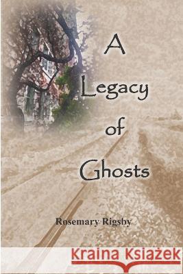 A Legacy of Ghosts Rosemary L. Rigsby 9780993936142 Rosemary L Rigsby