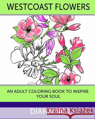 Westcoast Flowers: An Adult Coloring Book to Inspire Your Soul Diana Ng 9780993937958