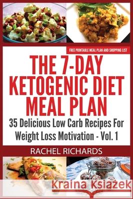 The 7-Day Ketogenic Diet Meal Plan: 35 Delicious Low Carb Recipes For Weight Loss Motivation - Volume 1 Richards, Rachel 9780993941511 Revelry Publishing