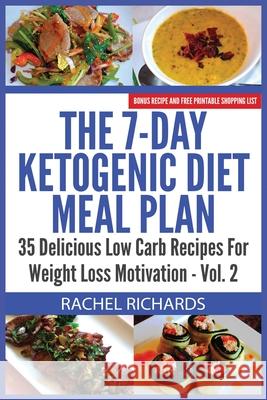 The 7-Day Ketogenic Diet Meal Plan: 35 Delicious Low Carb Recipes For Weight Loss Motivation - Volume 2 Richards, Rachel 9780993941528 Revelry Publishing