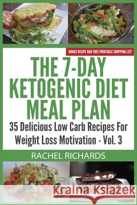 The 7-Day Ketogenic Diet Meal Plan: 35 Delicious Low Carb Recipes For Weight Loss Motivation - Volume 3 Richards, Rachel 9780993941559 Revelry Publishing