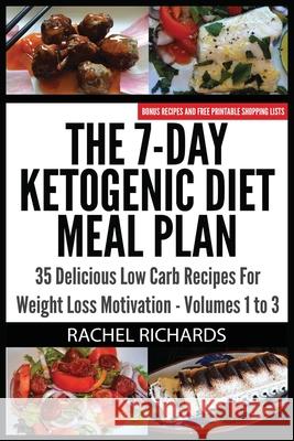 The 7-Day Ketogenic Diet Meal Plan: 35 Delicious Low Carb Recipes For Weight Loss Motivation - Volumes 1 to 3 Richards, Rachel 9780993941566 Revelry Publishing
