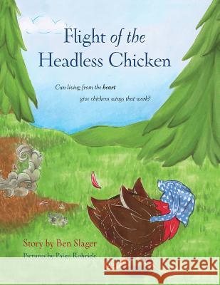 Flight of the Headless Chicken: Can Living from the Heart Give Chickens Wings that Work? Slager, Benjamin P. 9780993949913