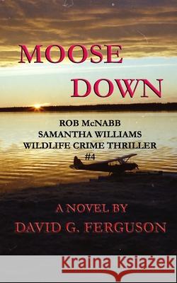 Moose Down: Rob McNabb & Samantha Williams Wildlife Crime Thriller #4 David G. Ferguson 9780993952258