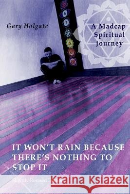 It Won't Rain Because There's Nothing to Stop It Gary Holgate 9780993957024