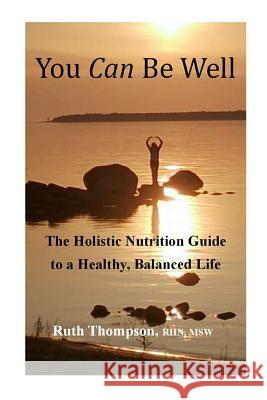You Can Be Well: The Holistic Nutrition Guide to a Healthy, Balanced Life Ruth Thompson 9780993958809 Health E Guide
