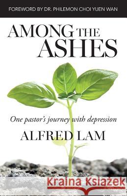 Among The Ashes: One Pastor's Journey With Depression Lam, Alfred 9780993971600 Alfred Lam